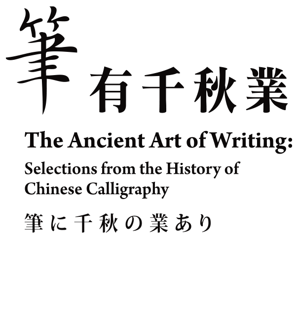 The Ancient Art of Writing: Selections from the History of Chinese Calligraphy，Period 2016/10/1 to 2016/12/30，Northern Branch Galleries 204、206