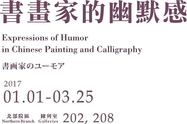 Expressions of Humor in Chinese Painting and Calligraphy，Period 2017/1/1 to 2017/3/25，Northern Branch Galleries 202、208