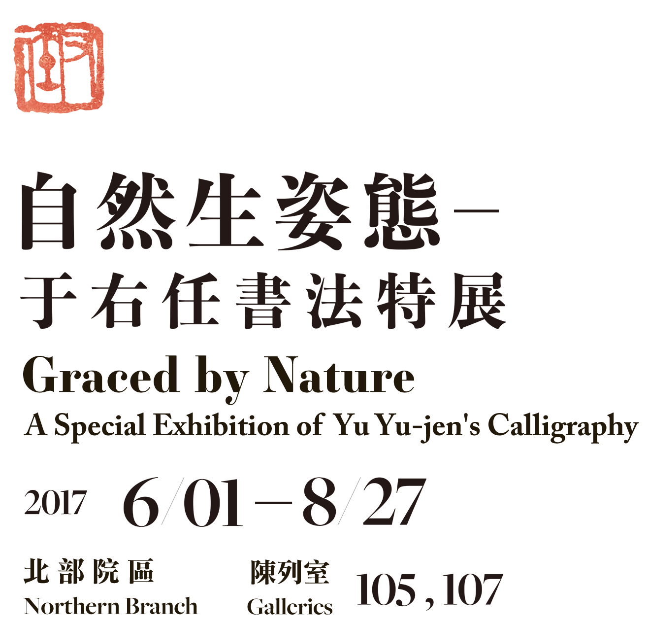 Graced by Nature: A Special Exhibition of Yu Yu-jen's Calligraphy，Period, 2017/06/01 to 2017/08/27, Galleries 105 107