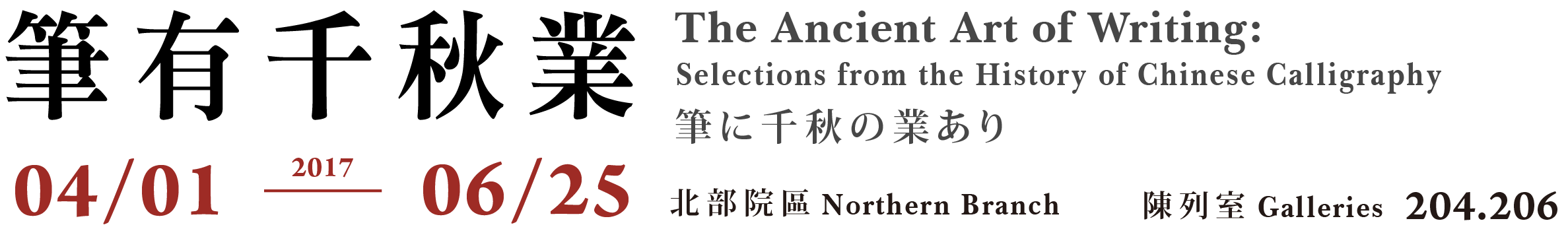 The Ancient Art of Writing: Selections from the History of Chinese Calligraphy，Period 2017/04/01 to 2017/06/25，Northern Branch Gallery 204、206