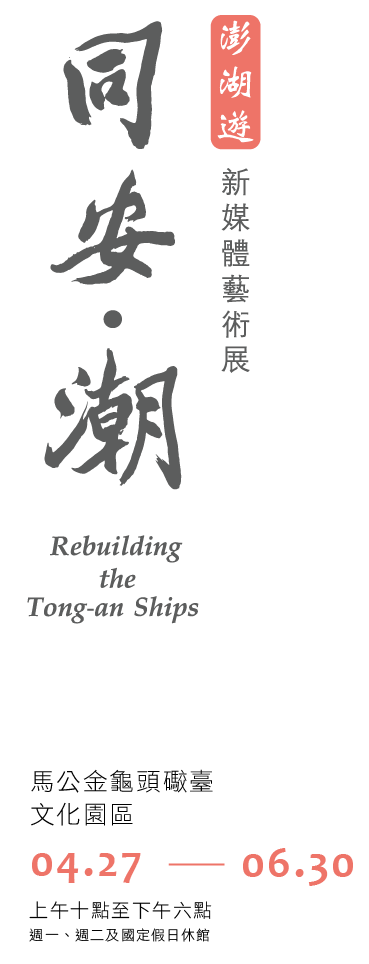 Rebuilding the Tong-an Ship New Media Art Exhibition—Penghu Tour, Period 2017/04/27 to 2017/06/30, Magong Jinguitou Fortress Cultural Park