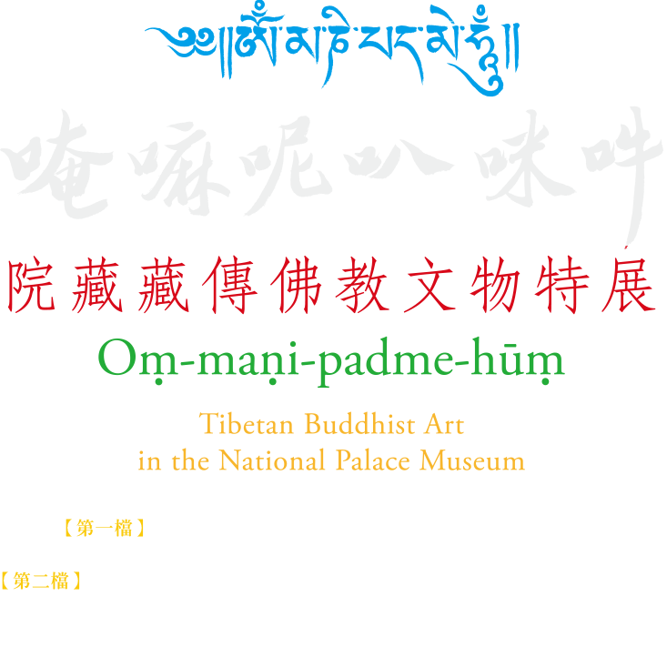 唵嘛呢叭咪吽―国立故宮博物院所蔵チベット仏教文物特別展，展覧期間 第一檔2016年5月3日至2016年7月31日，第二檔2016年8月6日至2016年11月6日，北部院区 第一展覧エリア 103、104