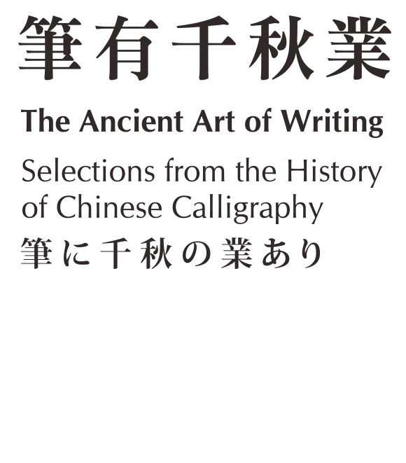 The Ancient Art of Writing:Selections from the History of Chinese Calligraphy，Period 2016/7/1 to 2016/9/25，Northern Branch Gallery 204、206