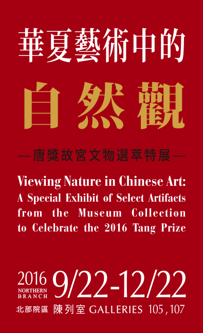 Viewing Nature in Chinese Art:A Special Exhibit of Select Artifacts from the Museum Collection to Celebrate the 2016 Tang Prize，Period 2016/9/22 to 2016/12/22，Galleries 105、107